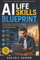 AI Life Skills Blueprint: Practical Guide to Using Artificial Intelligence for Productivity, Smart Income, and Everyday Success B0GZVP8QHN Book Cover