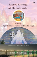 Sacred Synergy at MahaKumbh: Uniting Spirituality, Science and Technology B0F6NTTT72 Book Cover