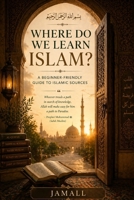 Where Do We Learn Islam?: A Beginner-Friendly Guide to Islamic Sources B0GYK5TPQB Book Cover