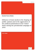 Influence of mass media in the shaping of public opinion and in the aggravation of the political polarization in the United States during the presidential campaign of 2016 3961169330 Book Cover
