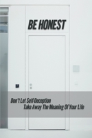Be Honest: Don't Let Self-Deception Take Away The Meaning Of Your Life: Limited Personal Interests B096ZKBW4Y Book Cover