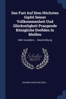 Das Fast Auf Dem Höchsten Gipfel Seiner Vollkommenheit Und Glückseligkeit Prangende Königliche Dreßden In Meißen: Oder Iccanders ... Beschreibung 1377121305 Book Cover