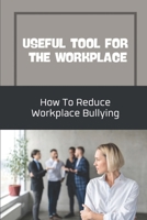 Useful Tool For The Workplace: How To Reduce Workplace Bullying: The Act Of Doing Great Work B09CBD215N Book Cover