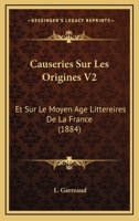 Causeries Sur Les Origines V2: Et Sur Le Moyen Age Littereires De La France (1884) 1168120829 Book Cover