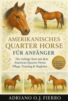 Amerikanisches Quarter Horse für Anfänger: Der richtige Start mit dem American Quarter Horse Pflege, Training & Begleiter (German Edition) B0G6NJ1JBK Book Cover