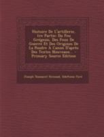 Histoire de l'Artillerie, 1re Partie: Du Feu Gr�geois, Des Feux de Guerre Et Des Origines de la Poudre � Canon d'Apr�s Des Textes Nouveaux... 101777076X Book Cover