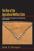 The Rise of the Agricultural Welfare State: Institutions and Interest Group Power in the United States, France, and Japan (Princeton Studies in American Politics) 0691116288 Book Cover