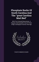 Phosphate Rocks of South Carolina and the Great Carolina Marl Bed: With Five Colored Illustrations. a Popular and Scientific View of Their Origin, ... Agricultural Value; Together With a History 1018347232 Book Cover