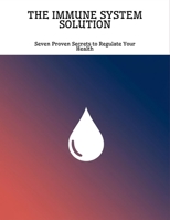 The Immune System Solution: Seven Proven Secrets To Regulate Your Health B0FNL86S5V Book Cover
