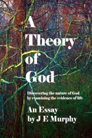 A Theory of God: Discovering the Nature of God by Examining the Evidence of Life 1508533326 Book Cover