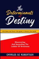 The Determinants Of Destiny: Discovering And Ascending The Ladder Of Greatness B0BGNCD41M Book Cover