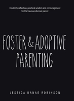 Foster & Adoptive Parenting: Creativity, reflection, practical wisdom and encouragement for the trauma informed parent 0228895634 Book Cover