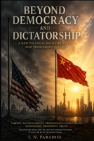 BEYOND DEMOCRACY AND DICTATORSHIP: A NEW POLITICAL PATH FOR A FREE AND PROSPEROUS FUTURE B0H58RSR6H Book Cover