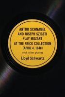 ARTUR SCHNABEL AND JOSEPH SZIGETI PLAY MOZART AT THE FRICK COLLECTION (APRIL 4, 1948) and other poems B0GDS6K293 Book Cover