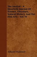 The Analyst - A Quarterly Journal of Science, Literature, Natural History, and the Fine Arts - Vol. VI 1446058700 Book Cover