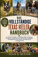 DAS VOLLSTÄNDIGE TEXAS HEELER HANDBUCH: Der ultimative Leitfaden zur Ausbildung, Pflege, zum Verhalten, zur Haltung, zur Ernährung und zur Aufzucht ... bis zum erwachsenen Hund (German Edition) B0H1HL99TZ Book Cover