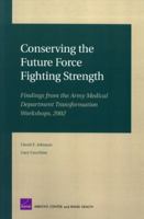 Conserving the Future Force Fighting Strength: Findings from the Army Medical Department Transformation Workshop 2002 083303541X Book Cover