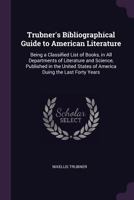 Trubner'S Bibliographical Guide to American Literature: Being a Classified List of Books, in All Departments of Literature and Science, Published in ... of America Duing the Last Forty Years... 1377404919 Book Cover