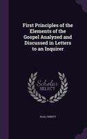 First Principles of the Elements of the Gospel Analyzed and Discussed in Letters to an Inquirer 1425512364 Book Cover