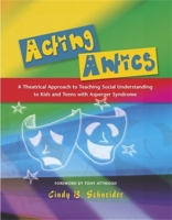 Acting Antics: A Theatrical Approach to Teaching Social Understanding to Kids and Teens with Asperger Syndrome 1843108453 Book Cover