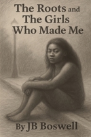 The Roots and The Girls Who Made Me: A Journey Through Blood, Bruises, and Beauty B0FJ7K9GX7 Book Cover