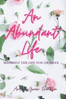 AN ABUNDANT LIFE: Manifest The Life You Deserve B0948BV36P Book Cover