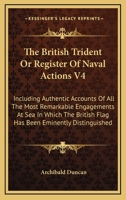 The British Trident Or Register Of Naval Actions V4: Including Authentic Accounts Of All The Most Remarkable Engagements At Sea In Which The British Flag Has Been Eminently Distinguished 1428634711 Book Cover