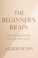 The Beginner’s Brain: How to Make Every Day Feel New Again B0G6CZT9P8 Book Cover