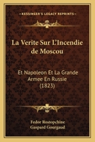 La Verite Sur L'Incendie de Moscou: Et Napoleon Et La Grande Armee En Russie (1823) 1167722221 Book Cover