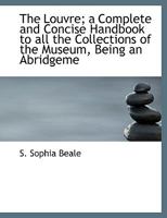 The Louvre: A Complete And Concise Handbook To All The Collections Of The Museum, Being An Abridgement Of The French Official Catalogues 1113810203 Book Cover