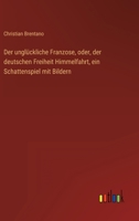 Der unglückliche Franzose, oder, der deutschen Freiheit Himmelfahrt, ein Schattenspiel mit Bildern 3368501100 Book Cover