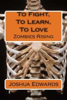 To Fight, to Learn, to Love: Zombies Rising 1484844971 Book Cover