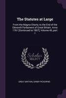 The Statutes at Large: From the Magna Charta, to the End of the Eleventh Parliament of Great Britain, Anno 1761 [Continued to 1807], Volume 45, part 1 137745181X Book Cover