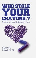 Who Stole Your Crayons(R)?: The Journey from Brokenness to Love 1483482367 Book Cover