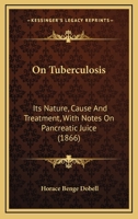 On Tuberculosis: Its Nature, Cause And Treatment, With Notes On Pancreatic Juice (1866) 1146656718 Book Cover