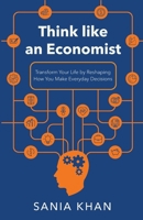 Think like an Economist: Transform Your Life by Reshaping How You Make Everyday Decisions B0C9GHJ88J Book Cover