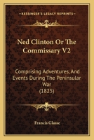 Ned Clinton Or The Commissary V2: Comprising Adventures, And Events During The Peninsular War 116724771X Book Cover