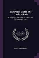 The Popes Under The Lombard Rule: St. Gregory I. (the Great) To Leo Iii., 590-795, Volume 1, Part 2 1021873284 Book Cover