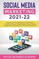 SOCIAL MEDIA MARKETING 2021-22: BEGINNER'S GUIDE TO MAKING MONEY ONLINE. BECOME A SUCCESSFUL INFLUENCER THROUGH YOUTUBE, TWITTER, FACEBOOK, INSTAGRAM AND LINKEDIN ALGORITHMS. START YOUR PASSIVE INCOME B08YHP28N4 Book Cover