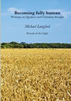 Becoming Fully Human: Writings on Quakers and Christian thought 024477949X Book Cover