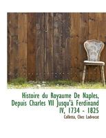 Histoire du Royaume De Naples, Depuis Charles VII Jusqu'à Ferdinand IV, 1734 - 1825 1016275390 Book Cover