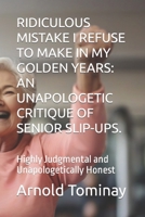 RIDICULOUS MISTAKE I REFUSE TO MAKE IN MY GOLDEN YEARS: AN UNAPOLOGETIC CRITIQUE OF SENIOR SLIP-UPS.: Highly Judgmental and Unapologetically Honest B0CQNYMVVW Book Cover