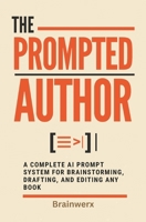 The Prompted Author: A Complete AI Prompt System for Brainstorming, Drafting, and Editing Any Book B0H84WXZF6 Book Cover