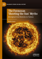 The Formosan 'Shooting the Sun' Myths: Aboriginal Oral Histories in Taiwan (Palgrave Studies in Oral History) 3032084911 Book Cover