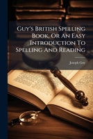 Guy's British Spelling Book, or an Easy Introduction to Spelling and Reading 1178609189 Book Cover