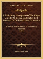 A Preliminary Investigation Of The Alleged Ancestry Of George Washington, First President Of The United States Of America: Exposing A Serious Error In The Existing Pedigree 143746405X Book Cover
