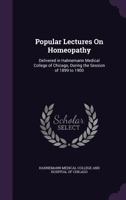 Popular Lectures On Homeopathy: Delivered in Hahnemann Medical College of Chicago, During the Session of 1899 to 1900 1141015005 Book Cover