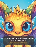 Cute Baby Dragons Coloring Book for Kids: Adorable Enchanted Creatures B0CDFR4SVC Book Cover
