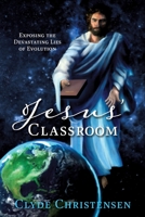 Jesus Classroom: Exposing the Devastating Lies of Evolution 1630502693 Book Cover