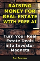 Raising Money for Real Estate With AI: Turn Your Real Estate Deals into Investor Magnets B0FVXS6492 Book Cover